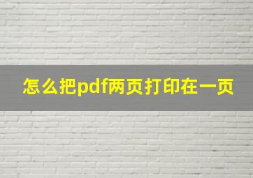 怎么把pdf两页打印在一页