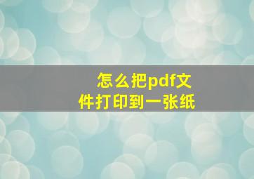 怎么把pdf文件打印到一张纸