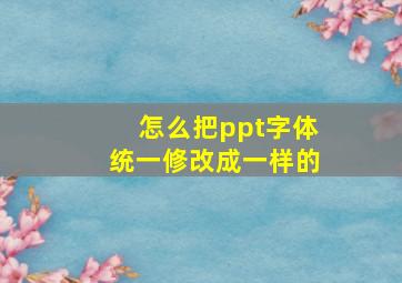 怎么把ppt字体统一修改成一样的