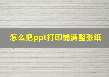 怎么把ppt打印铺满整张纸