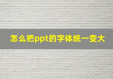 怎么把ppt的字体统一变大