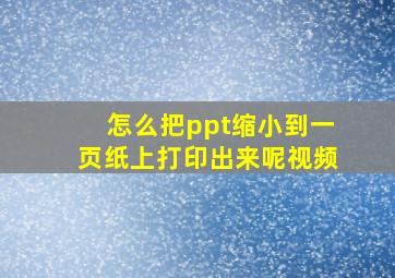 怎么把ppt缩小到一页纸上打印出来呢视频