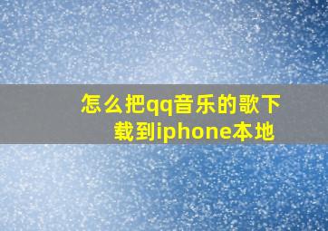 怎么把qq音乐的歌下载到iphone本地