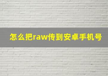 怎么把raw传到安卓手机号