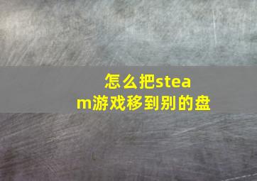 怎么把steam游戏移到别的盘