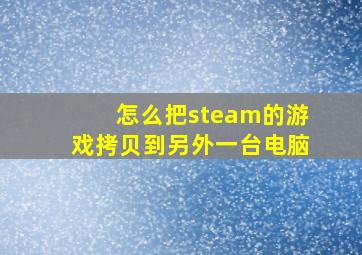 怎么把steam的游戏拷贝到另外一台电脑