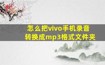 怎么把vivo手机录音转换成mp3格式文件夹