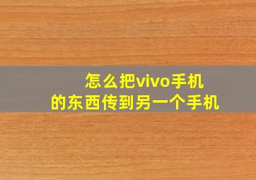 怎么把vivo手机的东西传到另一个手机