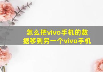 怎么把vivo手机的数据移到另一个vivo手机