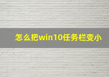 怎么把win10任务栏变小