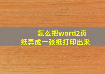 怎么把word2页纸弄成一张纸打印出来