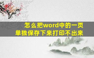 怎么把word中的一页单独保存下来打印不出来