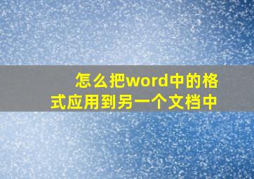 怎么把word中的格式应用到另一个文档中