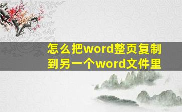 怎么把word整页复制到另一个word文件里