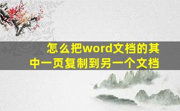 怎么把word文档的其中一页复制到另一个文档