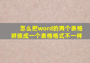 怎么把word的两个表格拼接成一个表格格式不一样