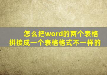 怎么把word的两个表格拼接成一个表格格式不一样的