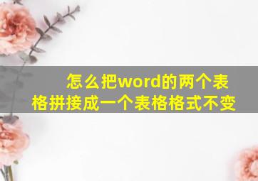 怎么把word的两个表格拼接成一个表格格式不变