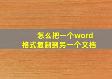 怎么把一个word格式复制到另一个文档