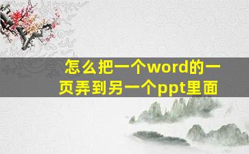 怎么把一个word的一页弄到另一个ppt里面