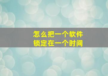 怎么把一个软件锁定在一个时间