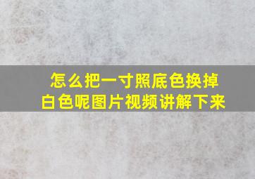 怎么把一寸照底色换掉白色呢图片视频讲解下来