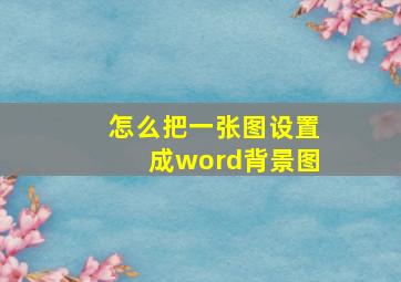 怎么把一张图设置成word背景图