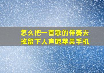 怎么把一首歌的伴奏去掉留下人声呢苹果手机