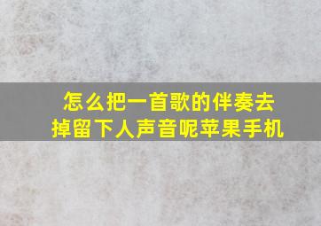 怎么把一首歌的伴奏去掉留下人声音呢苹果手机