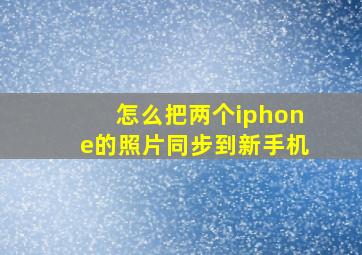 怎么把两个iphone的照片同步到新手机