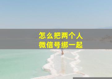 怎么把两个人微信号绑一起