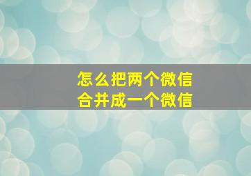 怎么把两个微信合并成一个微信