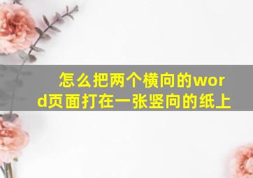 怎么把两个横向的word页面打在一张竖向的纸上