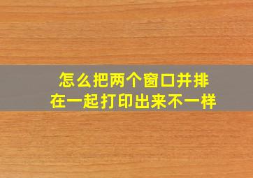 怎么把两个窗口并排在一起打印出来不一样