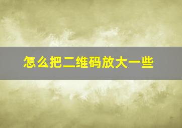 怎么把二维码放大一些