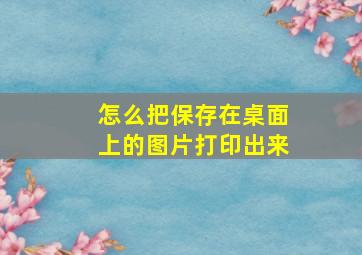 怎么把保存在桌面上的图片打印出来