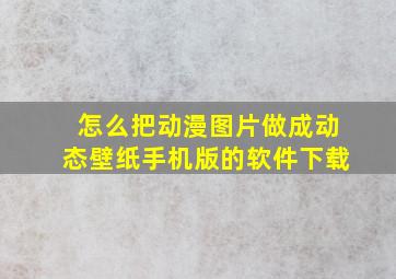 怎么把动漫图片做成动态壁纸手机版的软件下载