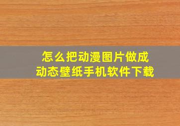 怎么把动漫图片做成动态壁纸手机软件下载