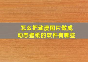 怎么把动漫图片做成动态壁纸的软件有哪些