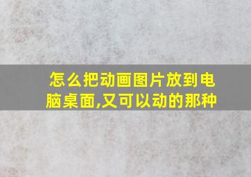 怎么把动画图片放到电脑桌面,又可以动的那种