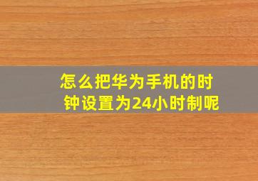 怎么把华为手机的时钟设置为24小时制呢