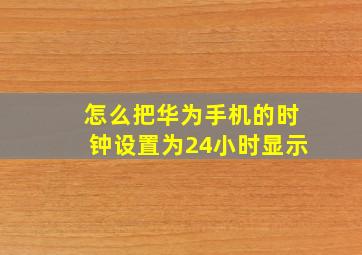 怎么把华为手机的时钟设置为24小时显示