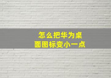 怎么把华为桌面图标变小一点