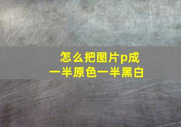 怎么把图片p成一半原色一半黑白