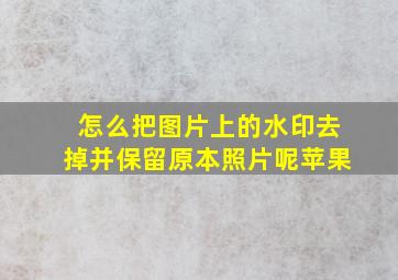 怎么把图片上的水印去掉并保留原本照片呢苹果