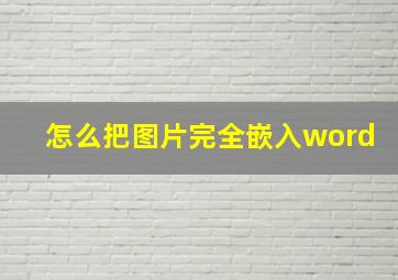 怎么把图片完全嵌入word