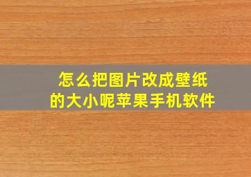 怎么把图片改成壁纸的大小呢苹果手机软件