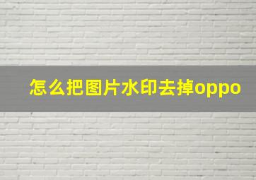 怎么把图片水印去掉oppo