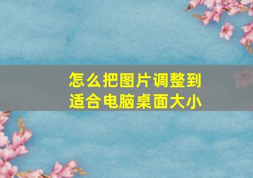 怎么把图片调整到适合电脑桌面大小