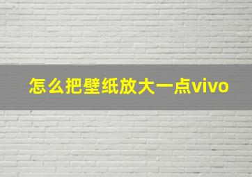 怎么把壁纸放大一点vivo